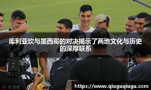 VSport库利亚坎与墨西哥的对决揭示了两地文化与历史的深厚联系