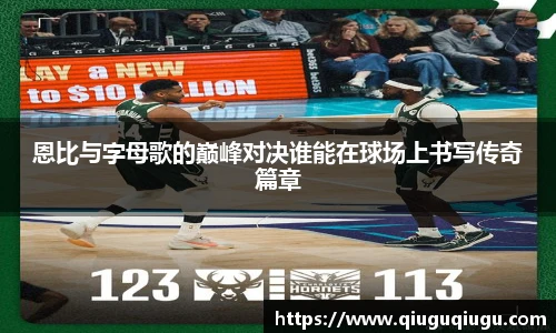 VSport恩比与字母歌的巅峰对决谁能在球场上书写传奇篇章